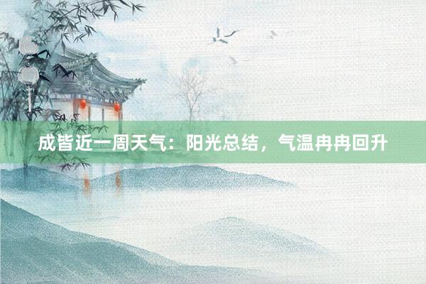 成皆近一周天气：阳光总结，气温冉冉回升